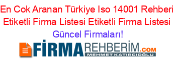 En+Cok+Aranan+Türkiye+Iso+14001+Rehberi+Etiketli+Firma+Listesi+Etiketli+Firma+Listesi Güncel+Firmaları!