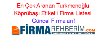 En+Çok+Aranan+Türkmenoğlu+Köprübaşı+Etiketli+Firma+Listesi Güncel+Firmaları!