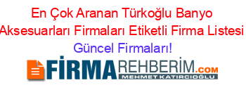 En+Çok+Aranan+Türkoğlu+Banyo+Aksesuarları+Firmaları+Etiketli+Firma+Listesi Güncel+Firmaları!