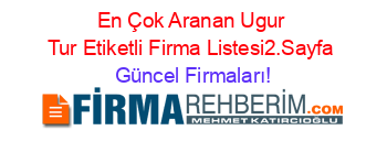 En+Çok+Aranan+Ugur+Tur+Etiketli+Firma+Listesi2.Sayfa Güncel+Firmaları!