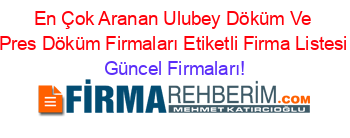 En+Çok+Aranan+Ulubey+Döküm+Ve+Pres+Döküm+Firmaları+Etiketli+Firma+Listesi Güncel+Firmaları!