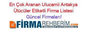 En+Çok+Aranan+Ulucamii+Antakya+Ütücüler+Etiketli+Firma+Listesi Güncel+Firmaları!