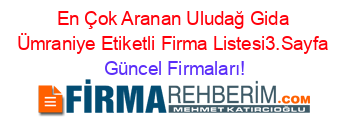 En+Çok+Aranan+Uludağ+Gida+Ümraniye+Etiketli+Firma+Listesi3.Sayfa Güncel+Firmaları!