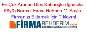 En+Çok+Aranan+Ulus+Kabaoğlu+(İğneciler+Köyü)+Normal+Firma+Rehberi+11.Sayfa+ Firmanızı+Eklemek+İçin+Tıklayın!