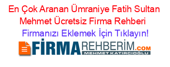 En+Çok+Aranan+Ümraniye+Fatih+Sultan+Mehmet+Ücretsiz+Firma+Rehberi+ Firmanızı+Eklemek+İçin+Tıklayın!