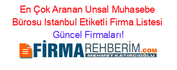 En+Çok+Aranan+Unsal+Muhasebe+Bürosu+Istanbul+Etiketli+Firma+Listesi Güncel+Firmaları!