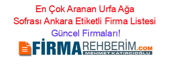 En+Çok+Aranan+Urfa+Ağa+Sofrası+Ankara+Etiketli+Firma+Listesi Güncel+Firmaları!