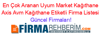 En+Çok+Aranan+Uyum+Market+Kağıthane+Axis+Avm+Kağıthane+Etiketli+Firma+Listesi Güncel+Firmaları!