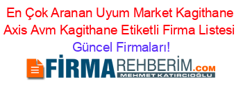 En+Çok+Aranan+Uyum+Market+Kagithane+Axis+Avm+Kagithane+Etiketli+Firma+Listesi Güncel+Firmaları!
