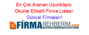 En+Çok+Aranan+Uzunköprü+Okullar+Etiketli+Firma+Listesi Güncel+Firmaları!