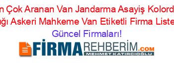 En+Çok+Aranan+Van+Jandarma+Asayiş+Kolordu+Komutanlığı+Askeri+Mahkeme+Van+Etiketli+Firma+Listesi3.Sayfa Güncel+Firmaları!