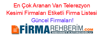 En+Çok+Aranan+Van+Telerezyon+Kesimi+Firmaları+Etiketli+Firma+Listesi Güncel+Firmaları!