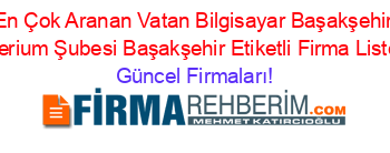 En+Çok+Aranan+Vatan+Bilgisayar+Başakşehir+Arterium+Şubesi+Başakşehir+Etiketli+Firma+Listesi Güncel+Firmaları!