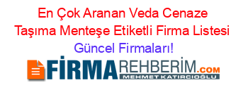 En+Çok+Aranan+Veda+Cenaze+Taşıma+Menteşe+Etiketli+Firma+Listesi Güncel+Firmaları!