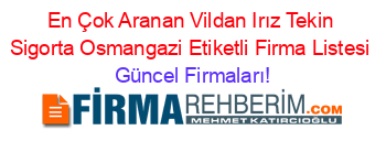 En+Çok+Aranan+Vildan+Irız+Tekin+Sigorta+Osmangazi+Etiketli+Firma+Listesi Güncel+Firmaları!