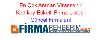 En+Çok+Aranan+Viranşehir+Kadiköy+Etiketli+Firma+Listesi Güncel+Firmaları!