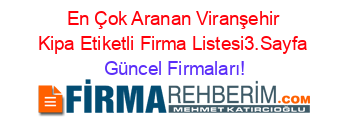 En+Çok+Aranan+Viranşehir+Kipa+Etiketli+Firma+Listesi3.Sayfa Güncel+Firmaları!