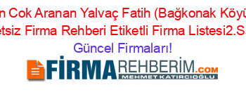 En+Cok+Aranan+Yalvaç+Fatih+(Bağkonak+Köyü)+Ucretsiz+Firma+Rehberi+Etiketli+Firma+Listesi2.Sayfa Güncel+Firmaları!