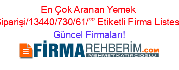 En+Çok+Aranan+Yemek+Siparişi/13440/730/61/””+Etiketli+Firma+Listesi Güncel+Firmaları!
