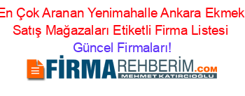 En+Çok+Aranan+Yenimahalle+Ankara+Ekmek+Satış+Mağazaları+Etiketli+Firma+Listesi Güncel+Firmaları!