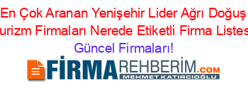 En+Çok+Aranan+Yenişehir+Lider+Ağrı+Doğuş+Turizm+Firmaları+Nerede+Etiketli+Firma+Listesi Güncel+Firmaları!