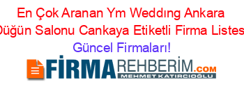 En+Çok+Aranan+Ym+Weddıng+Ankara+Düğün+Salonu+Cankaya+Etiketli+Firma+Listesi Güncel+Firmaları!