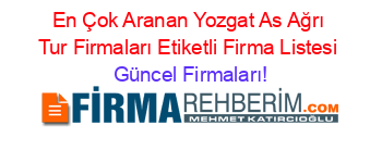 En+Çok+Aranan+Yozgat+As+Ağrı+Tur+Firmaları+Etiketli+Firma+Listesi Güncel+Firmaları!