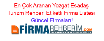 En+Çok+Aranan+Yozgat+Esadaş+Turizm+Rehberi+Etiketli+Firma+Listesi Güncel+Firmaları!