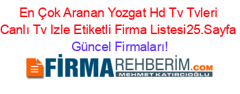 En+Çok+Aranan+Yozgat+Hd+Tv+Tvleri+Canlı+Tv+Izle+Etiketli+Firma+Listesi25.Sayfa Güncel+Firmaları!