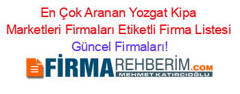 En+Çok+Aranan+Yozgat+Kipa+Marketleri+Firmaları+Etiketli+Firma+Listesi Güncel+Firmaları!