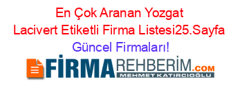 En+Çok+Aranan+Yozgat+Lacivert+Etiketli+Firma+Listesi25.Sayfa Güncel+Firmaları!