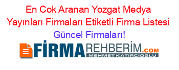 En+Cok+Aranan+Yozgat+Medya+Yayınları+Firmaları+Etiketli+Firma+Listesi Güncel+Firmaları!