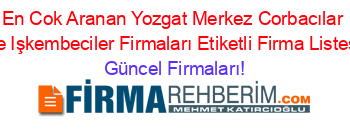 En+Cok+Aranan+Yozgat+Merkez+Corbacılar+Ve+Işkembeciler+Firmaları+Etiketli+Firma+Listesi Güncel+Firmaları!