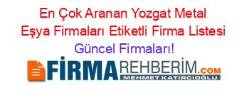En+Çok+Aranan+Yozgat+Metal+Eşya+Firmaları+Etiketli+Firma+Listesi Güncel+Firmaları!
