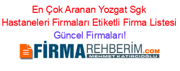 En+Çok+Aranan+Yozgat+Sgk+Hastaneleri+Firmaları+Etiketli+Firma+Listesi Güncel+Firmaları!