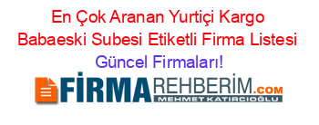 En+Çok+Aranan+Yurtiçi+Kargo+Babaeski+Subesi+Etiketli+Firma+Listesi Güncel+Firmaları!