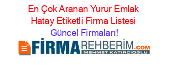 En+Çok+Aranan+Yurur+Emlak+Hatay+Etiketli+Firma+Listesi Güncel+Firmaları!