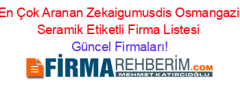 En+Çok+Aranan+Zekaigumusdis+Osmangazi+Seramik+Etiketli+Firma+Listesi Güncel+Firmaları!