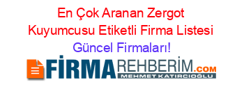 En+Çok+Aranan+Zergot+Kuyumcusu+Etiketli+Firma+Listesi Güncel+Firmaları!