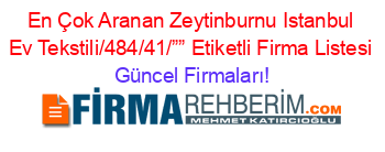 En+Çok+Aranan+Zeytinburnu+Istanbul+Ev+Tekstili/484/41/””+Etiketli+Firma+Listesi Güncel+Firmaları!