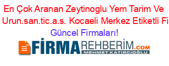 En+Çok+Aranan+Zeytinoglu+Yem+Tarim+Ve+Endustriyel+Urun.san.tic.a.s.+Kocaeli+Merkez+Etiketli+Firma+Listesi Güncel+Firmaları!
