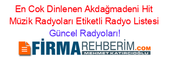 En+Cok+Dinlenen+Akdağmadeni+Hit+Müzik+Radyoları+Etiketli+Radyo+Listesi Güncel+Radyoları!