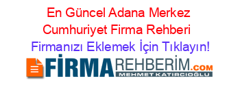 En+Güncel+Adana+Merkez+Cumhuriyet+Firma+Rehberi+ Firmanızı+Eklemek+İçin+Tıklayın!