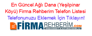 En+Güncel+Ağlı+Dana+(Yeşilpinar+Köyü)+Firma+Rehberim+Telefon+Listesi Telefonunuzu+Eklemek+İçin+Tıklayın!