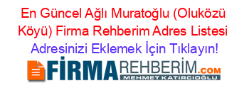 En+Güncel+Ağlı+Muratoğlu+(Oluközü+Köyü)+Firma+Rehberim+Adres+Listesi Adresinizi+Eklemek+İçin+Tıklayın!