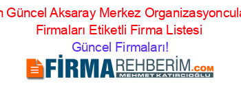 En+Güncel+Aksaray+Merkez+Organizasyoncular+Firmaları+Etiketli+Firma+Listesi Güncel+Firmaları!