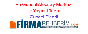 En+Güncel+Aksaray+Merkez+Tv+Yayın+Türleri+ Güncel+Tvleri!