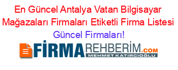 En+Güncel+Antalya+Vatan+Bilgisayar+Mağazaları+Firmaları+Etiketli+Firma+Listesi Güncel+Firmaları!