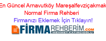 En+Güncel+Arnavutköy+Mareşalfevziçakmak+Normal+Firma+Rehberi+ Firmanızı+Eklemek+İçin+Tıklayın!