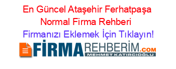 En+Güncel+Ataşehir+Ferhatpaşa+Normal+Firma+Rehberi+ Firmanızı+Eklemek+İçin+Tıklayın!